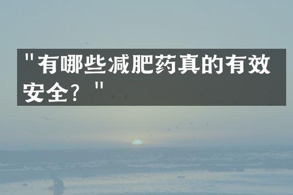 "有哪些减肥药真的有效且安全？"