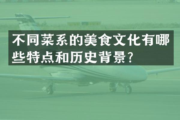 不同菜系的美食文化有哪些特点和历史背景？