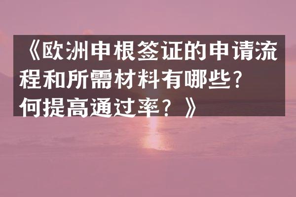 《欧洲申根签证的申请流程和所需材料有哪些？如何提高通过率？》