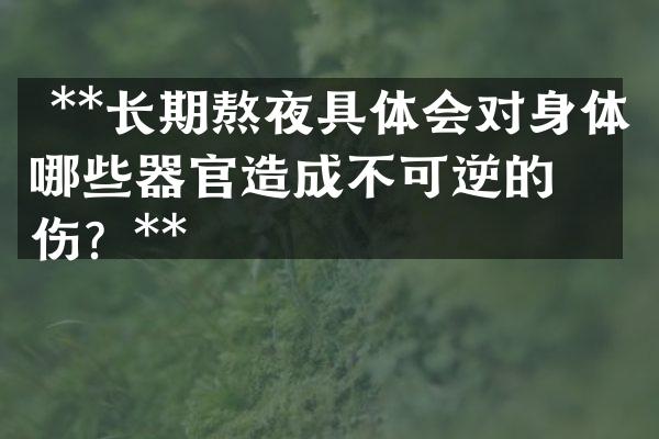  **长期熬夜具体会对身体哪些器官造成不可逆的损伤？**