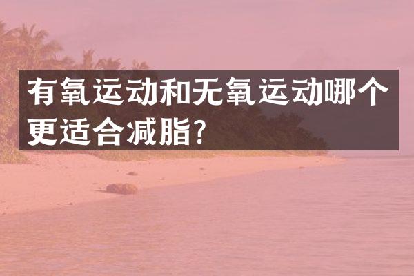 有氧运动和无氧运动哪个更适合减脂？