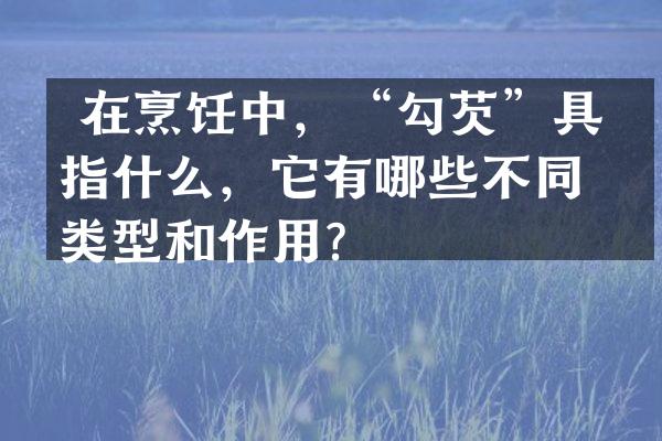  在烹饪中，&ldquo;勾芡&rdquo;具体指什么，它有哪些不同的类型和作用？
