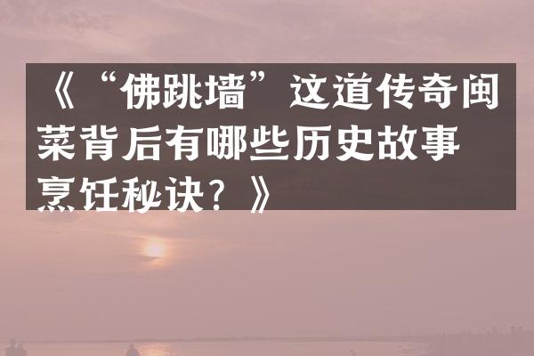 《&ldquo;佛跳墙&rdquo;这道传奇闽菜背后有哪些历史故事和烹饪秘诀？》