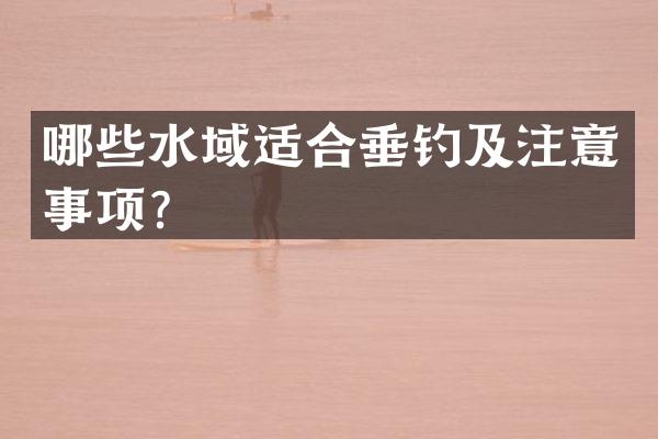哪些水域适合垂钓及注意事项？