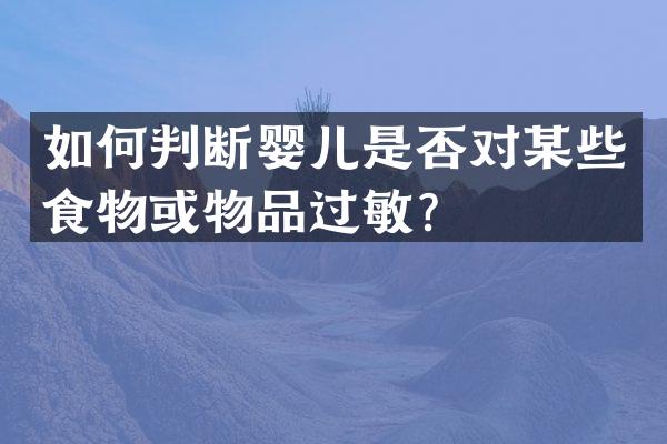 如何判断婴儿是否对某些食物或物品过敏？