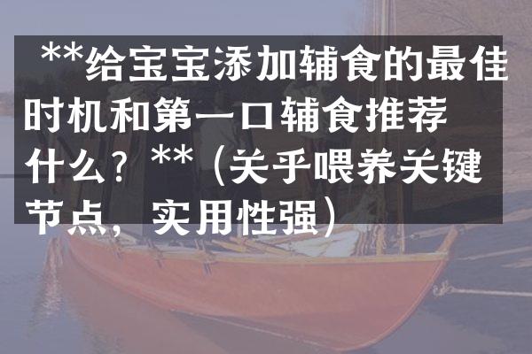  **给宝宝添加辅食的最佳时机和第一口辅食推荐是什么？** (关乎喂养关键节点，实用性强)