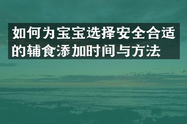 如何为宝宝选择安全合适的辅食添加时间与方法？