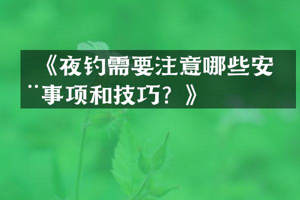  《夜钓需要注意哪些安全事项和技巧？》
