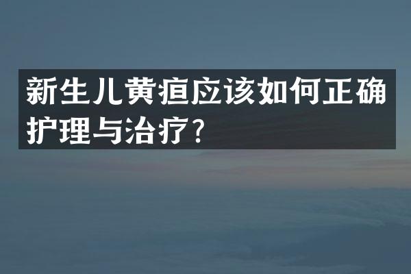 新生儿黄疸应该如何正确护理与治疗？