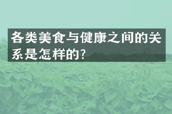 各类美食与健康之间的关系是怎样的？