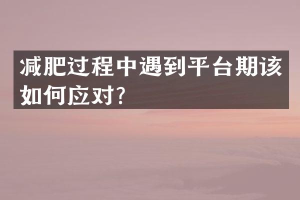 减肥过程中遇到平台期该如何应对？