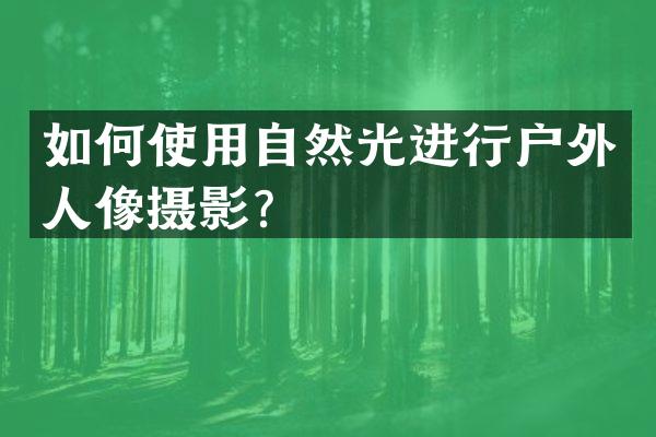 如何使用自然光进行户外人像摄影？