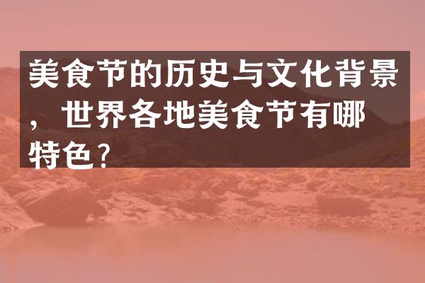 美食节的历史与文化背景，世界各地美食节有哪些特色？