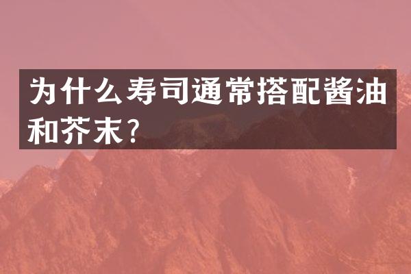 为什么寿司通常搭配酱油和芥末？