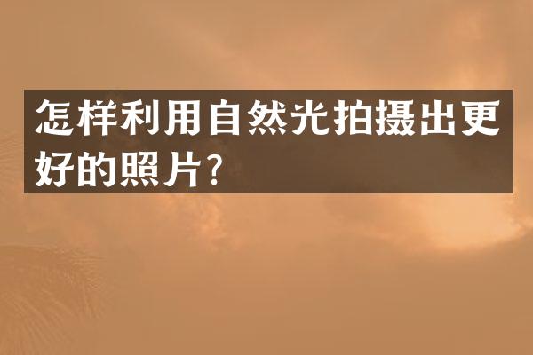 怎样利用自然光拍摄出更好的照片？