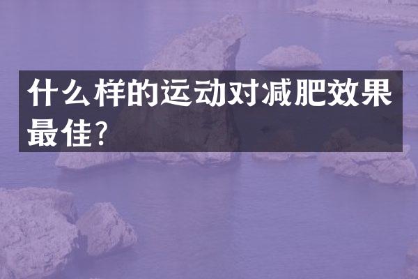 什么样的运动对减肥效果最佳？