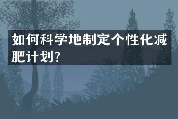 如何科学地制定个性化减肥计划？