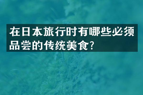在日本旅行时有哪些必须品尝的传统美食？
