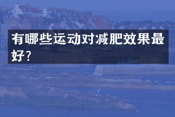 有哪些运动对减肥效果最好？