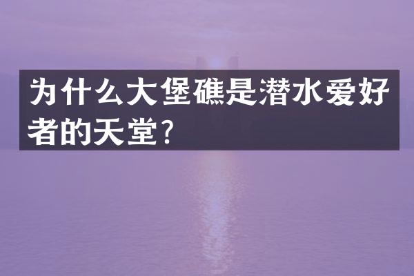 为什么大堡礁是潜水爱好者的天堂？
