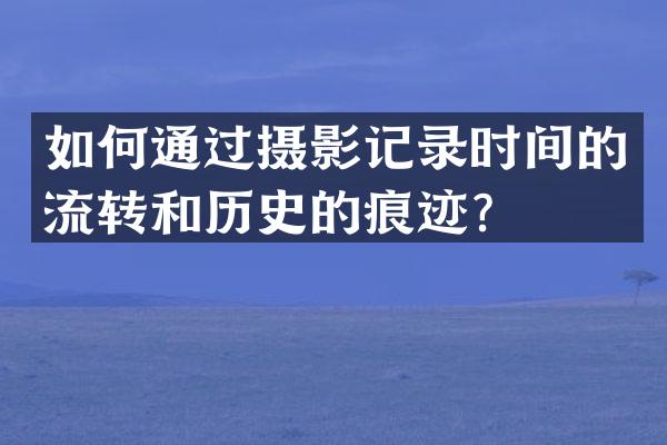 如何通过摄影记录时间的流转和历史的痕迹？