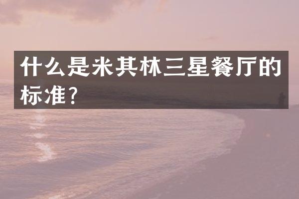 什么是米其林三星餐厅的标准？