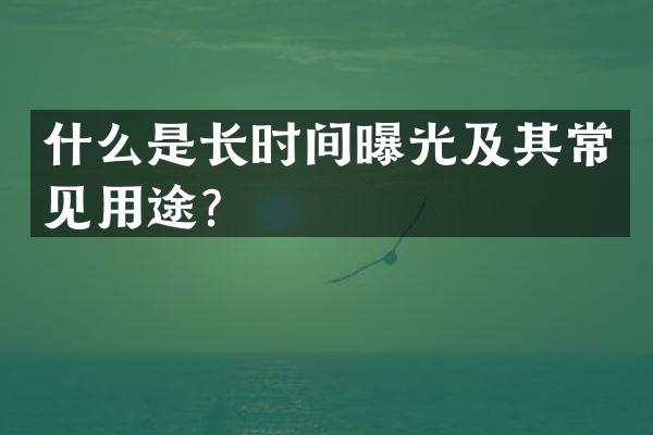 什么是长时间曝光及其常见用途？