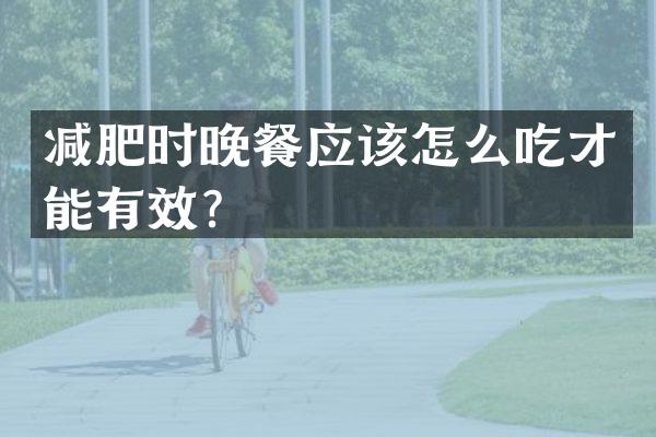 减肥时晚餐应该怎么吃才能有效？