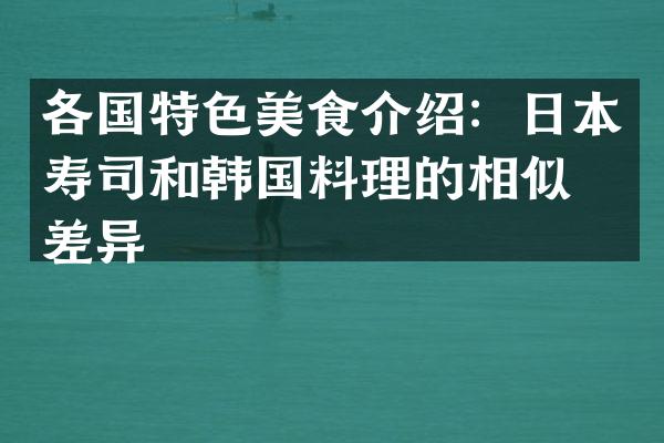 各国特色美食介绍：日本寿司和韩国料理的相似与差异