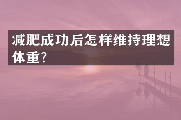 减肥成功后怎样维持理想体重？