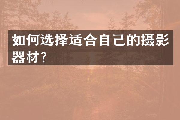 如何选择适合自己的摄影器材？