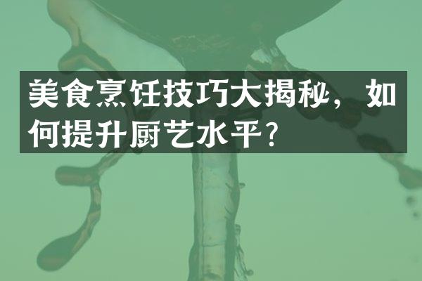 美食烹饪技巧大揭秘，如何提升厨艺水平？