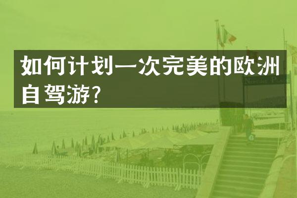 如何计划一次完美的欧洲自驾游？