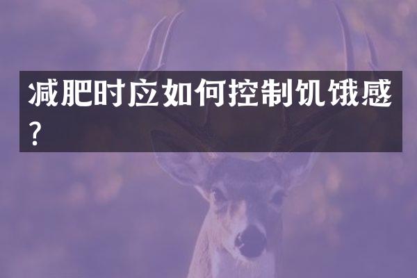 减肥时应如何控制饥饿感？