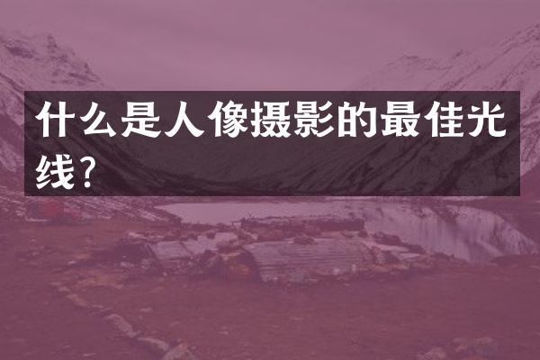 什么是人像摄影的最佳光线？