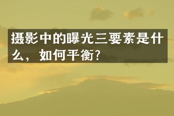 摄影中的曝光三要素是什么，如何平衡？