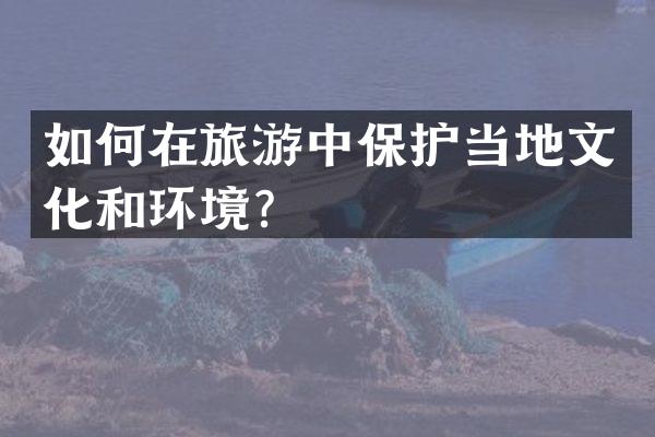 如何在旅游中保护当地文化和环境？
