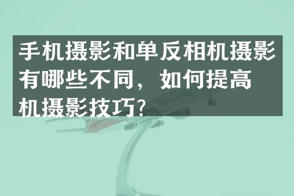 手机摄影和单反相机摄影有哪些不同，如何提高手机摄影技巧？