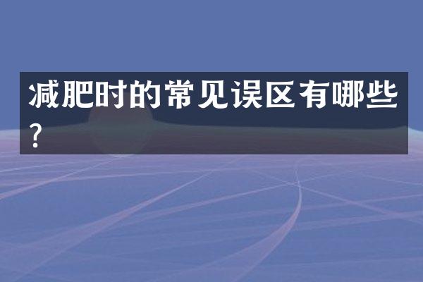 减肥时的常见误区有哪些？
