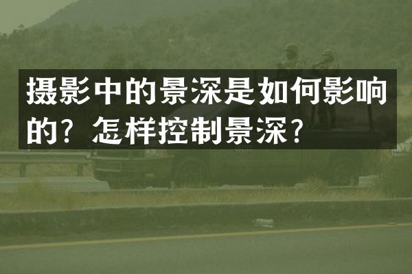 摄影中的景深是如何影响的？怎样控制景深？