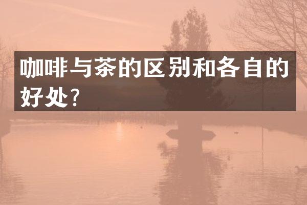 咖啡与茶的区别和各自的好处？