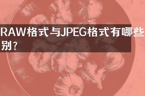 RAW格式与JPEG格式有哪些区别？