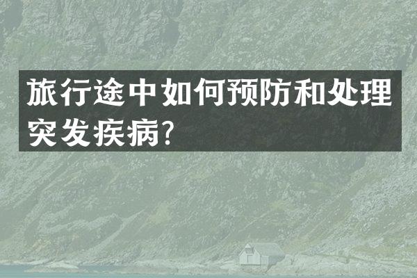 旅行途中如何预防和处理突发疾病？