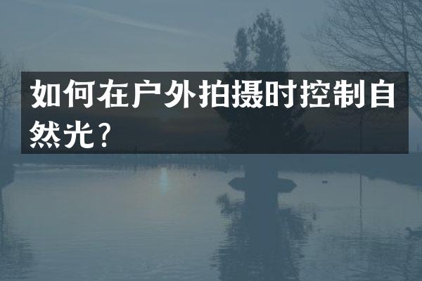 如何在户外拍摄时控制自然光？