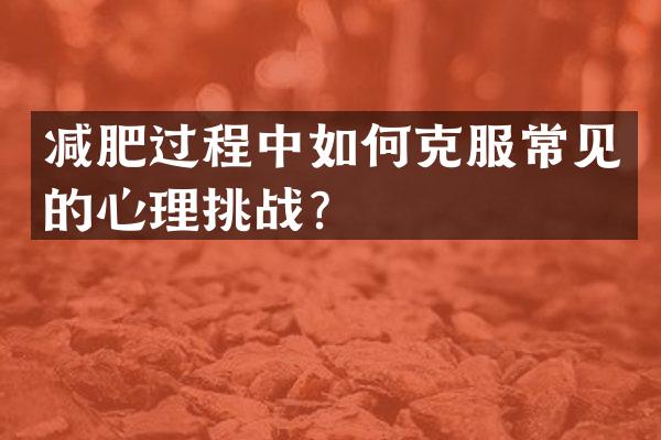 减肥过程中如何克服常见的心理挑战？
