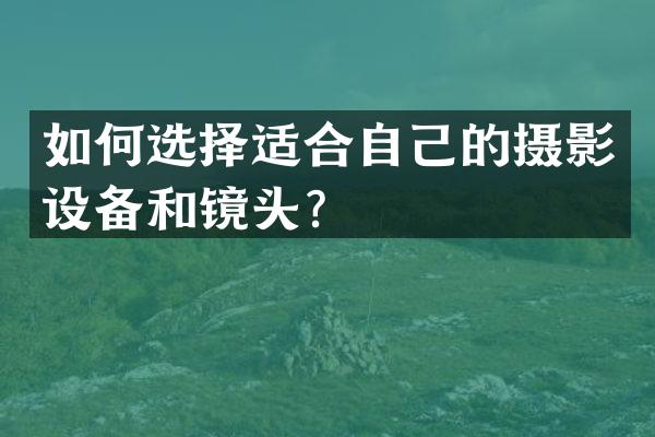 如何选择适合自己的摄影设备和镜头？