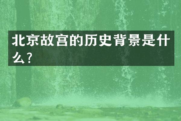 北京故宫的历史背景是什么？