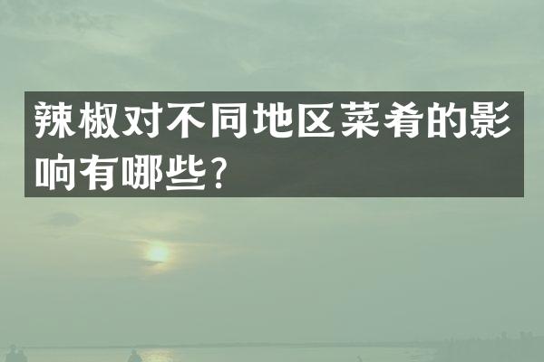 辣椒对不同地区菜肴的影响有哪些？
