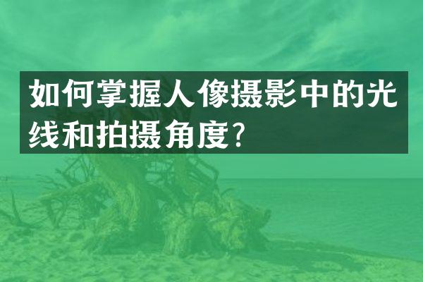 如何掌握人像摄影中的光线和拍摄角度？