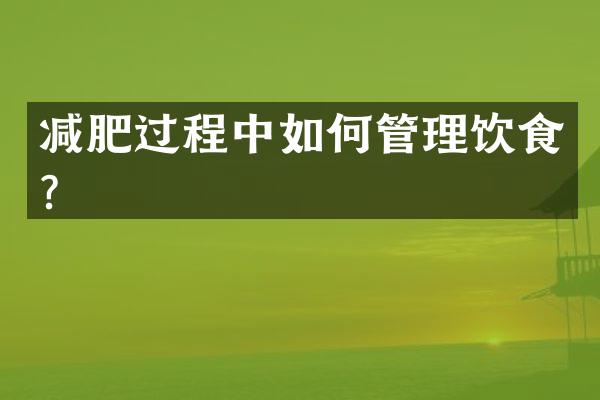 减肥过程中如何管理饮食？